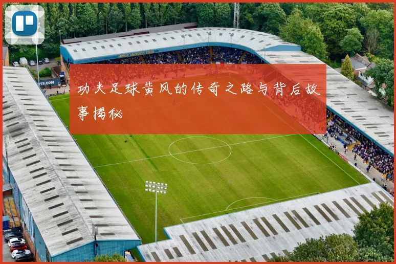 功夫足球黄风的传奇之路与背后故事揭秘