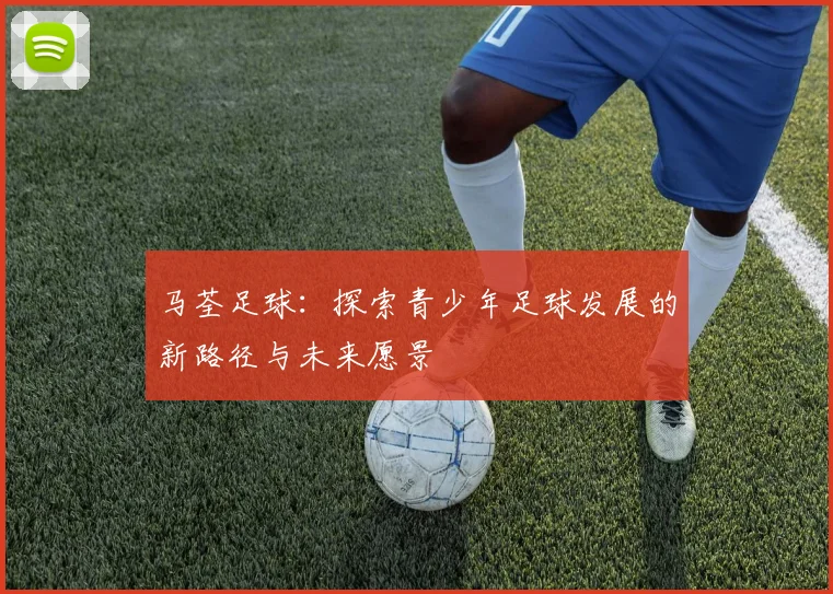 马荃足球：探索青少年足球发展的新路径与未来愿景