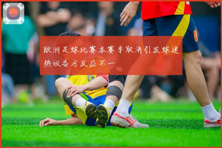 欧洲足球比赛本赛季取消引发球迷热议各方反应不一