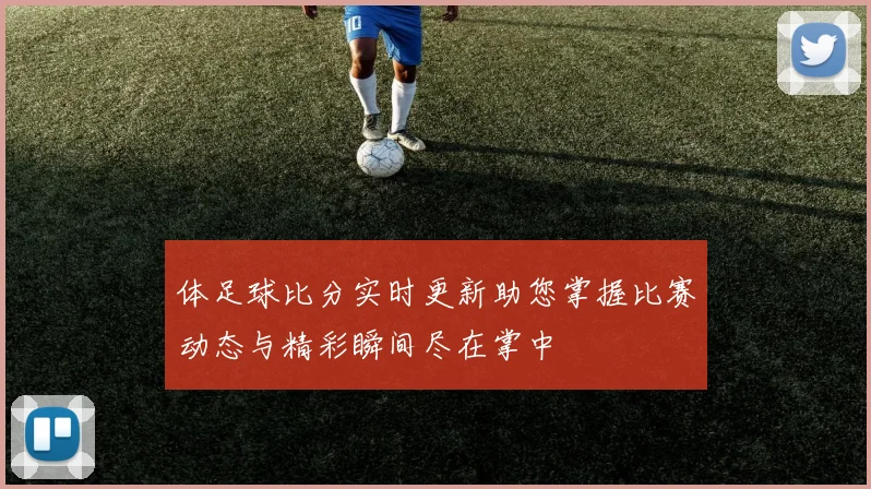体足球比分实时更新助您掌握比赛动态与精彩瞬间尽在掌中