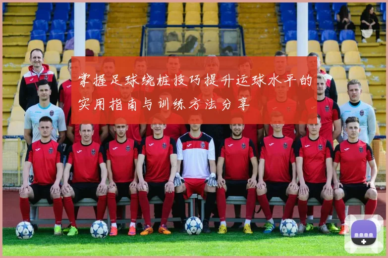 掌握足球绕桩技巧提升运球水平的实用指南与训练方法分享