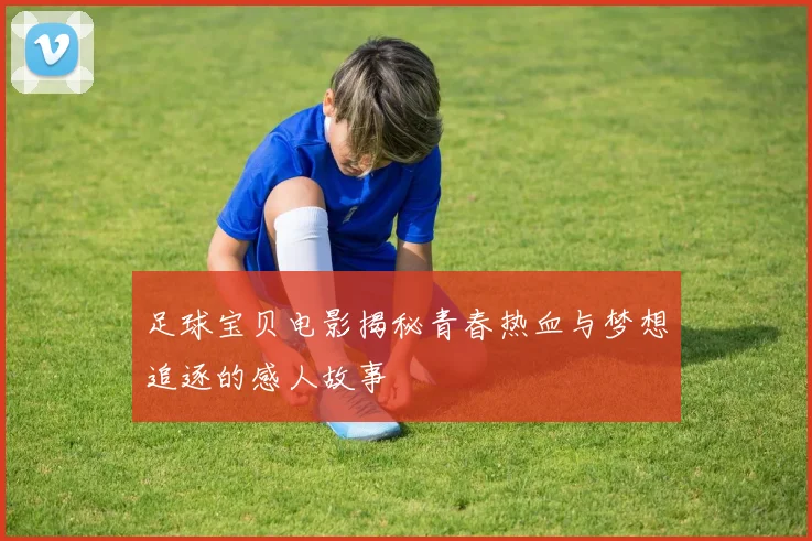 足球宝贝电影揭秘青春热血与梦想追逐的感人故事