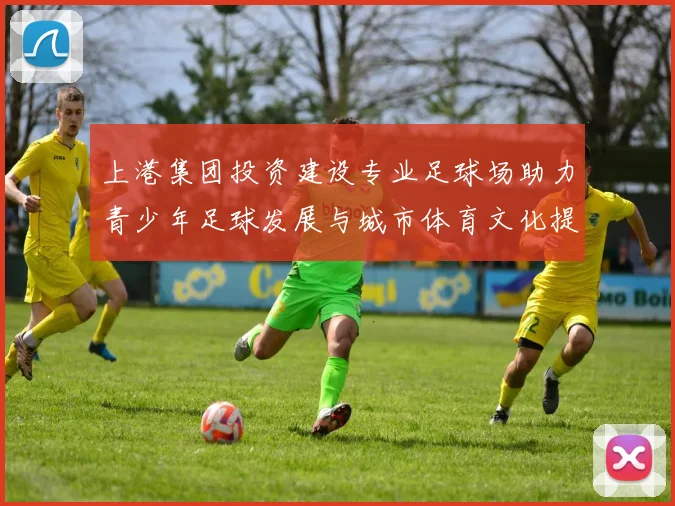 上港集团投资建设专业足球场助力青少年足球发展与城市体育文化提升